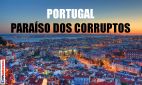 PORTUGAL PARAÍSO DOS CORRUPTOS